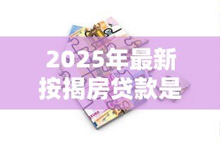 2025年最新按揭房贷款是什么意思：买房分期付款具体指什么