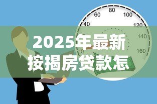 2025年最新按揭房贷款怎么贷:按揭房如何申请二次抵押贷款 2025年最新按揭房贷款怎么贷:按揭房如何申请二次抵押贷款