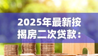 2025年最新按揭房二次贷款：已还贷房产如何再次申请抵押贷款
