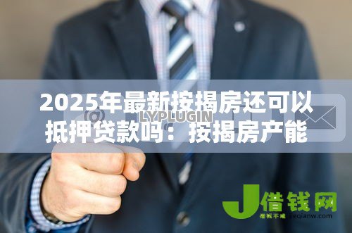 2025年最新按揭房还可以抵押贷款吗:按揭房产能否办理二次抵押 2025年最新按揭房还可以抵押贷款吗:按揭房产能否办理二次抵押