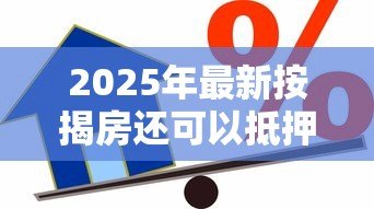 2025年最新按揭房还可以抵押贷款吗:按揭房产能否办理二次抵押 2025年最新按揭房还可以抵押贷款吗:按揭房产能否办理二次抵押
