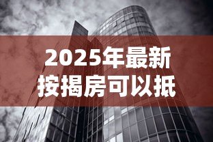 2025年最新按揭房可以抵押贷款吗:未还清房贷的房子能二次抵押吗 2025年最新按揭房可以抵押贷款吗:未还清房贷的房子能二次抵押吗