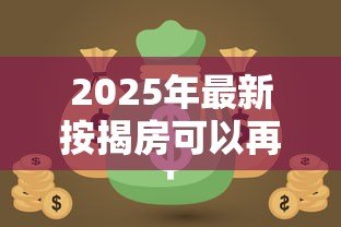 2025年最新按揭房可以再次抵押贷款吗:还在还贷的房子能二次抵押吗 2025年最新按揭房可以再次抵押贷款吗:还在还贷的房子能二次抵押吗