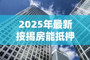 2025年最新按揭房能抵押贷款吗：正在还贷的房子能二次抵押吗