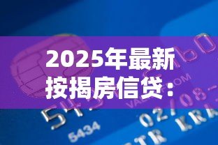 2025年最新按揭房信贷:购房贷款如何申请更划算 2025年最新按揭房信贷:购房贷款如何申请更划算
