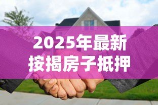 2025年最新按揭房子抵押贷款能贷多少:按揭房二次抵押最高可贷几成? 2025年最新按揭房子抵押贷款能贷多少:按揭房二次抵押最高可贷几成?