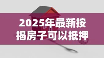 2025年最新按揭房子可以抵押贷款吗:未还清房贷能申请二次抵押吗 2025年最新按揭房子可以抵押贷款吗:未还清房贷能申请二次抵押吗