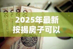 2025年最新按揭房子可以抵押贷款吗:未还清房贷能申请二次抵押吗 2025年最新按揭房子可以抵押贷款吗:未还清房贷能申请二次抵押吗