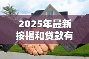 2025年最新按揭和贷款有什么区别:购房分期与普通借贷有何不同 2025年最新按揭和贷款有什么区别:购房分期与普通借贷有何不同