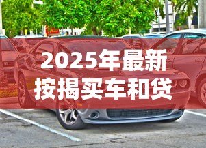 2025年最新按揭买车和贷款买车有什么区别:购车分期和贷款购车有何不同 2025年最新按揭买车和贷款买车有什么区别:购车分期和贷款购车有何不同