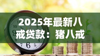 2025年最新八戒贷款:猪八戒借款靠谱吗 2025年最新八戒贷款:猪八戒借款靠谱吗