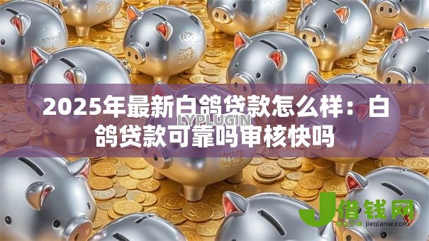 2025年最新白鸽贷款怎么样:白鸽贷款可靠吗审核快吗 2025年最新白鸽贷款怎么样:白鸽贷款可靠吗审核快吗
