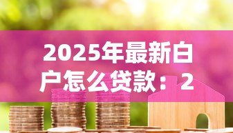 2025年最新白户怎么贷款：2025年白户如何成功申请首笔贷款