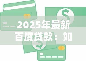 2025年最新百度贷款:如何申请百度金融的借款服务 2025年最新百度贷款:如何申请百度金融的借款服务