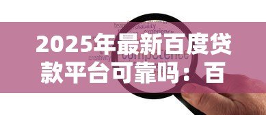 2025年最新百度贷款平台可靠吗：百度旗下贷款服务安全可信吗