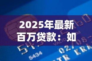 2025年最新百万贷款:如何轻松获得百万资金支持 2025年最新百万贷款:如何轻松获得百万资金支持