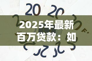 2025年最新百万贷款:如何轻松获得百万资金支持 2025年最新百万贷款:如何轻松获得百万资金支持