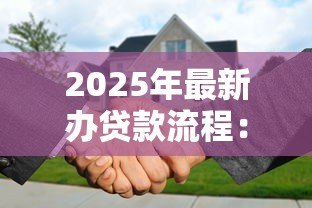 2025年最新办贷款流程:申请贷款需要哪些步骤 2025年最新办贷款流程:申请贷款需要哪些步骤