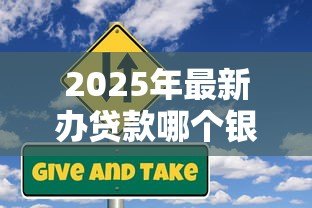 2025年最新办贷款哪个银行利息低:2025年哪家银行贷款利率最低 2025年最新办贷款哪个银行利息低:2025年哪家银行贷款利率最低