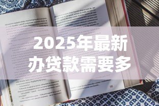 2025年最新办贷款需要多久:贷款审批周期通常多长 2025年最新办贷款需要多久:贷款审批周期通常多长