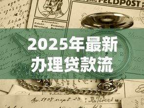 2025年最新办理贷款流程:贷款申请需要准备哪些材料 2025年最新办理贷款流程:贷款申请需要准备哪些材料