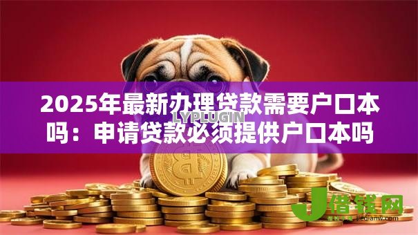 2025年最新办理贷款需要户口本吗:申请贷款必须提供户口本吗 2025年最新办理贷款需要户口本吗:申请贷款必须提供户口本吗