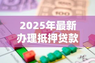 2025年最新办理抵押贷款：如何申请房产抵押融资