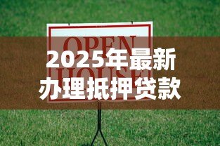 2025年最新办理抵押贷款：如何申请房产抵押融资