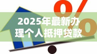 2025年最新办理个人抵押贷款：个人房产如何申请抵押借款