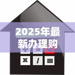 2025年最新办理购房贷款的流程:购房贷款如何申请 2025年最新办理购房贷款的流程:购房贷款如何申请