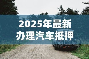 2025年最新办理汽车抵押贷款需要什么资料：办理汽车抵押贷款需备哪些材料