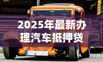 2025年最新办理汽车抵押贷款需要什么资料：办理汽车抵押贷款需备哪些材料
