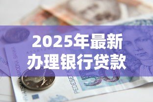 2025年最新办理银行贷款需要什么材料：申请银行贷款需准备哪些资料