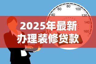 2025年最新办理装修贷款：怎样申请房屋装修资金贷款