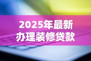 2025年最新办理装修贷款需要什么材料:装修贷款需准备哪些证件 2025年最新办理装修贷款需要什么材料:装修贷款需准备哪些证件