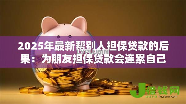 2025年最新帮别人担保贷款的后果:为朋友担保贷款会连累自己吗 2025年最新帮别人担保贷款的后果:为朋友担保贷款会连累自己吗