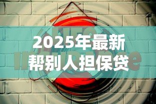 2025年最新帮别人担保贷款会影响自己贷款吗:替人担保是否波及自身贷款 2025年最新帮别人担保贷款会影响自己贷款吗:替人担保是否波及自身贷款