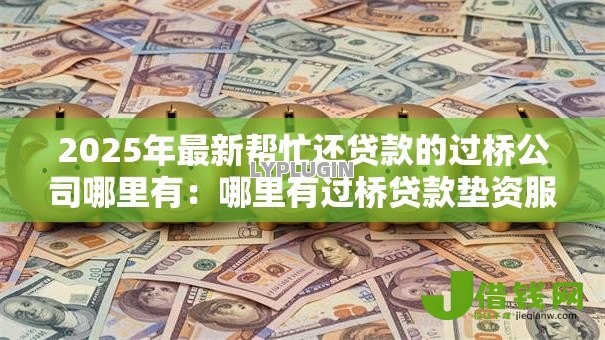 2025年最新帮忙还贷款的过桥公司哪里有：哪里有过桥贷款垫资服务