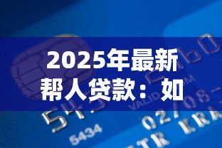 2025年最新帮人贷款:如何协助他人获得资金支持 2025年最新帮人贷款:如何协助他人获得资金支持