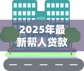 2025年最新帮人贷款:如何协助他人获得资金支持 2025年最新帮人贷款:如何协助他人获得资金支持