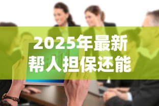 2025年最新帮人担保还能贷款吗:为他人担保会影响贷款审批吗 2025年最新帮人担保还能贷款吗:为他人担保会影响贷款审批吗