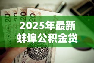 2025年最新蚌埠公积金贷款政策:蚌埠二套房公积金贷款条件有哪些 2025年最新蚌埠公积金贷款政策:蚌埠二套房公积金贷款条件有哪些