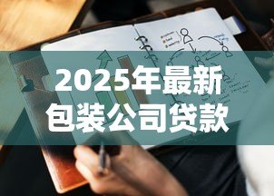 2025年最新包装公司贷款:包装企业如何获取资金支持 2025年最新包装公司贷款:包装企业如何获取资金支持