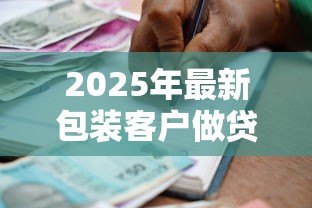 2025年最新包装客户做贷款违法吗：虚假贷款包装是否构成犯罪