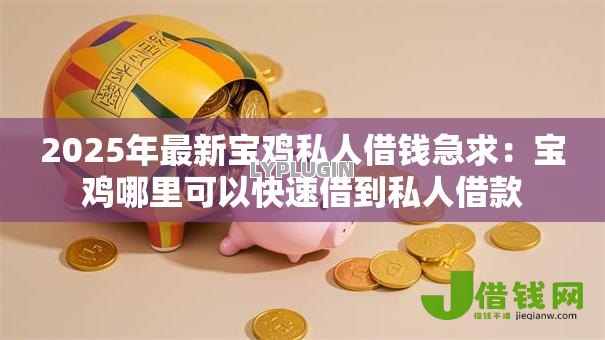 2025年最新宝鸡私人借钱急求:宝鸡哪里可以快速借到私人借款 2025年最新宝鸡私人借钱急求:宝鸡哪里可以快速借到私人借款