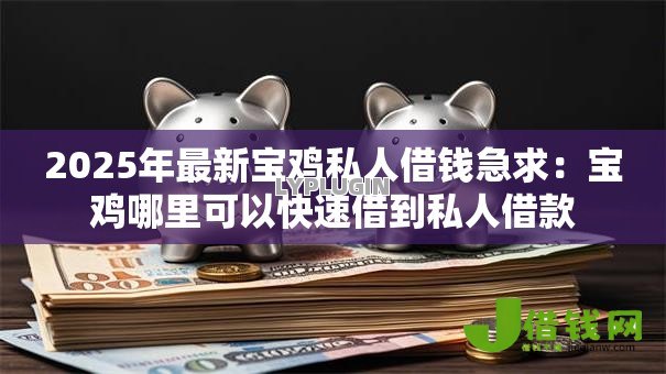 2025年最新宝鸡私人借钱急求:宝鸡哪里可以快速借到私人借款 2025年最新宝鸡私人借钱急求:宝鸡哪里可以快速借到私人借款