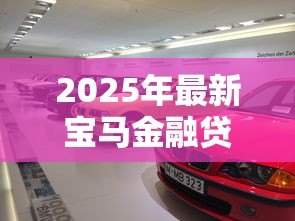 2025年最新宝马金融贷款查询电话:如何联系宝马金融咨询车贷 2025年最新宝马金融贷款查询电话:如何联系宝马金融咨询车贷