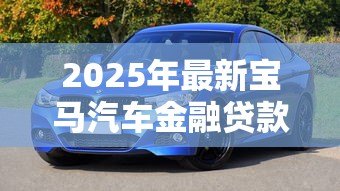 2025年最新宝马汽车金融贷款:宝马金融贷款方案有哪些可选条件 2025年最新宝马汽车金融贷款:宝马金融贷款方案有哪些可选条件