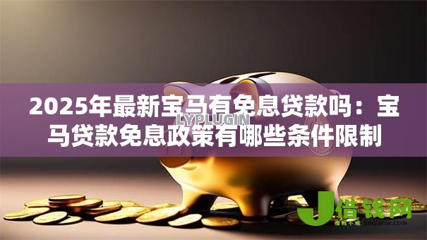 2025年最新宝马有免息贷款吗:宝马贷款免息政策有哪些条件限制 2025年最新宝马有免息贷款吗:宝马贷款免息政策有哪些条件限制