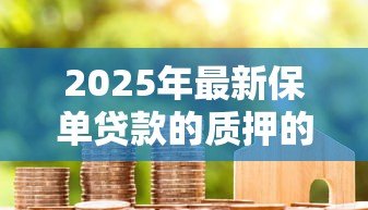 2025年最新保单贷款的质押的是什么：保单贷款以什么作为抵押物